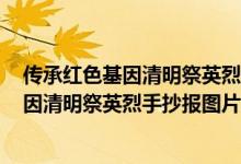 傳承紅色基因清明祭英烈手抄報圖片 2020年（傳承紅色基因清明祭英烈手抄報圖片）