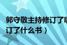 郭守敬主持修訂了哪一部歷法（郭守敬主持修訂了什么書(shū)）