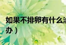 如果不排卵有什么治療方法（如果不排卵怎么辦）