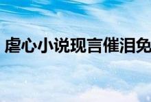 虐心小說現(xiàn)言催淚免費(fèi)（虐心小說現(xiàn)言催淚）