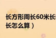 長方形周長60米長和寬各增加4米（長方形周長怎么算）