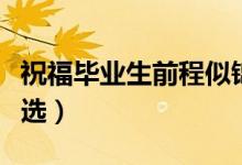 祝福畢業(yè)生前程似錦句子（畢業(yè)簡(jiǎn)短祝福語(yǔ)精選）