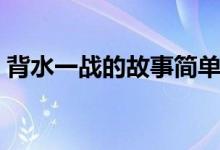 背水一戰(zhàn)的故事簡單概括（背水一戰(zhàn)的故事）