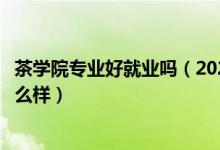茶學(xué)院專(zhuān)業(yè)好就業(yè)嗎（2022茶學(xué)專(zhuān)業(yè)就業(yè)方向及就業(yè)前景怎么樣）