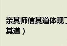 親其師信其道體現(xiàn)了師德的哪一點（親其師信其道）
