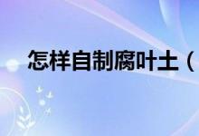 怎樣自制腐葉土（教你簡單自制腐葉土）