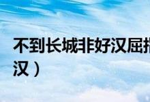 不到長(zhǎng)城非好漢屈指行程二萬(wàn)（不到長(zhǎng)城非好漢）