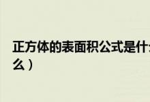 正方體的表面積公式是什么視頻（正方體的表面積公式是什么）