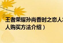 王者榮耀孫尚香時之戀人怎么購買（王者榮耀孫尚香時之戀人購買方法介紹）