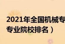 2021年全國(guó)機(jī)械專(zhuān)業(yè)大學(xué)排名（2022機(jī)械類(lèi)專(zhuān)業(yè)院校排名）