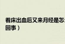 著床出血后又來月經(jīng)是怎么回事（著床晚出血趕上月經(jīng)怎么回事）