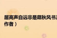 居高聲自遠(yuǎn)非是藉秋風(fēng)書(shū)法圖片（居高聲自遠(yuǎn) 非是藉秋風(fēng)的作者）
