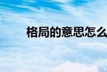 格局的意思怎么解釋（格局的意思）