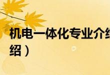 機電一體化專業(yè)介紹（機電一體化專業(yè)相關(guān)介紹）