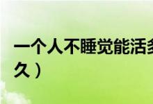 一個(gè)人不睡覺能活多久（一個(gè)人不睡覺能活多久）