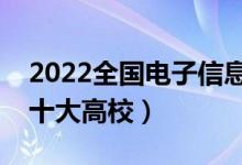 2022全國電子信息類專業(yè)大學(xué)排名（最好的十大高校）
