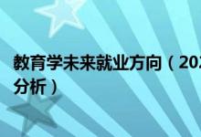 教育學(xué)未來(lái)就業(yè)方向（2022教育學(xué)專業(yè)就業(yè)方向及就業(yè)前景分析）