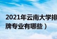 2021年云南大學排行榜（2022年云南大學王牌專業(yè)有哪些）