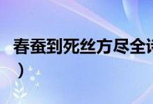 春蠶到死絲方盡全詩(shī)（春蠶到死絲方盡的意思）