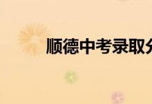 順德中考錄取分數線（順德中考）