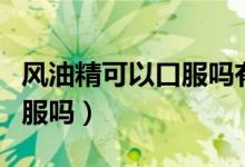 風油精可以口服嗎有什么功效（風油精可以口服嗎）