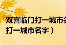 雙喜臨門打一城市名的最佳答案是（雙喜臨門打一城市名字）