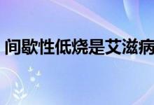 間歇性低燒是艾滋病嗎（間歇性低燒需警惕）