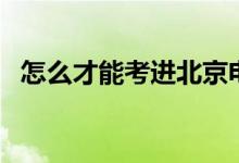 怎么才能考進北京電影學院（有哪些方法）
