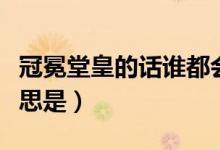 冠冕堂皇的話誰都會說的含義(冠冕堂皇的意思是)