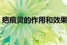 疤痕靈的作用和效果（疤痕靈的作用與功效）