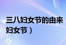 三八婦女節(jié)的由來(lái)（三八婦女節(jié)又稱國(guó)際勞動(dòng)?jì)D女節(jié)）