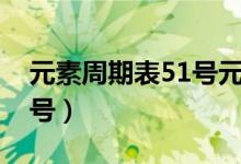 元素周期表51號(hào)元素是什么(元素周期表51號(hào))