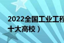 2022全國工業(yè)工程類專業(yè)大學排名（最好的十大高校）
