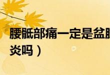 腰骶部痛一定是盆腔炎（腰骶部痛一定是盆腔炎嗎）