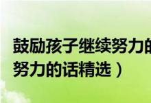 鼓勵(lì)孩子繼續(xù)努力的話動(dòng)態(tài)圖（鼓勵(lì)孩子繼續(xù)努力的話精選）