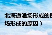 北海道漁場形成的原因是什么意思（北海道漁場形成的原因）