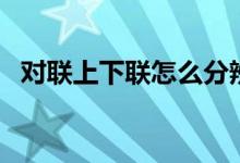 對聯(lián)上下聯(lián)怎么分辨（對聯(lián)上下聯(lián)怎么貼）