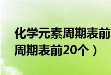 化學(xué)元素周期表前20個巧妙記憶（化學(xué)元素周期表前20個）