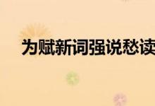 為賦新詞強(qiáng)說(shuō)愁讀音（為賦新詞強(qiáng)說(shuō)愁）