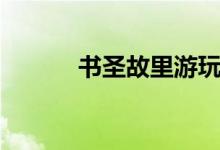 書圣故里游玩攻略（書圣是誰）