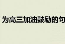 為高三加油鼓勵(lì)的句子（高考勵(lì)志語(yǔ)錄精選）