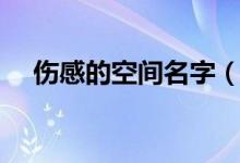 傷感的空間名字（比較傷感的空間名字）