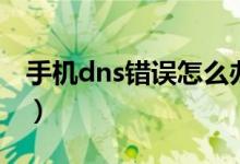 手機(jī)dns錯誤怎么辦（手機(jī)dns異常怎么修復(fù)）