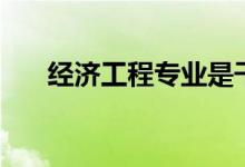 經(jīng)濟(jì)工程專(zhuān)業(yè)是干什么的（就業(yè)難嗎）