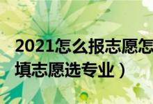 2021怎么報(bào)志愿怎么選專(zhuān)業(yè)（2021高考如何填志愿選專(zhuān)業(yè)）