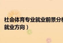 社會體育專業(yè)就業(yè)前景分析（2022社會體育專業(yè)就業(yè)前景及就業(yè)方向）