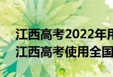 江西高考2022年用全國卷1還是2（2022年江西高考使用全國幾卷）