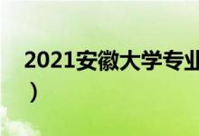 2021安徽大學專業(yè)排名（最好的專業(yè)有哪些）