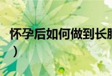 懷孕后如何做到長胎不長肉（懷孕后如何打胎）