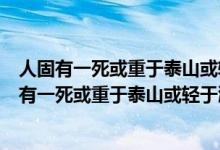 人固有一死或重于泰山或輕于鴻毛是哪位史學家說的（人固有一死或重于泰山或輕于鴻毛是誰說的）